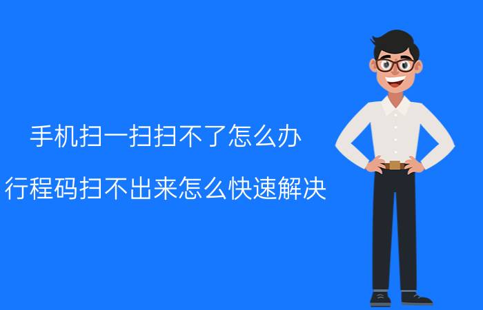 手机扫一扫扫不了怎么办 行程码扫不出来怎么快速解决？